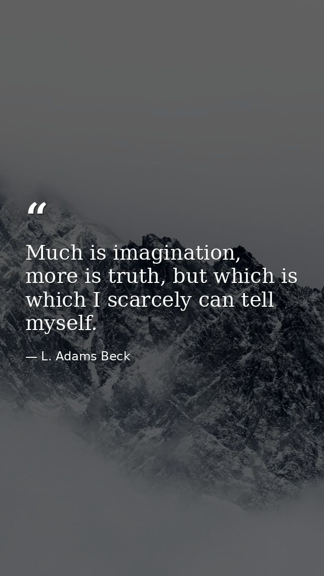 Much is imagination, more is truth, but which is which I scarcely can tell myself. — L. Adams Beck