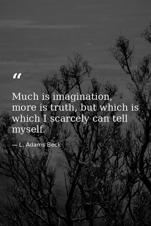 Much is imagination, more is truth, but which is which I scarcely can tell myself. — L. Adams Beck