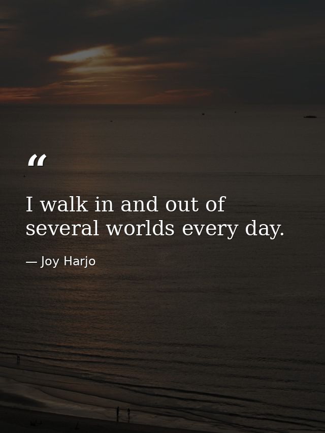 I walk in and out of several worlds every day. — Joy Harjo