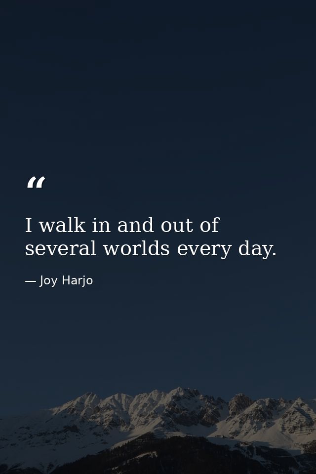 I walk in and out of several worlds every day. — Joy Harjo