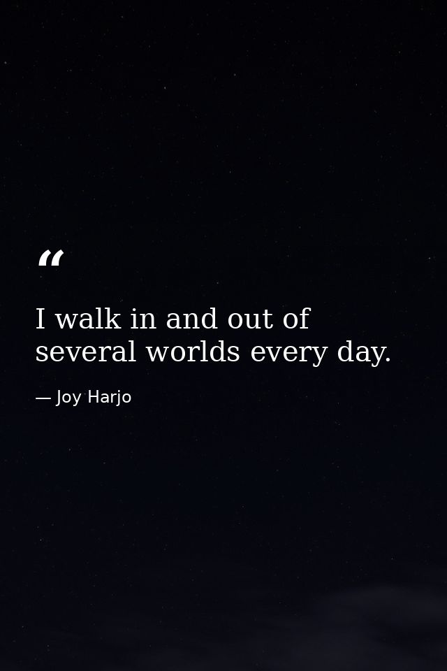 I walk in and out of several worlds every day. — Joy Harjo