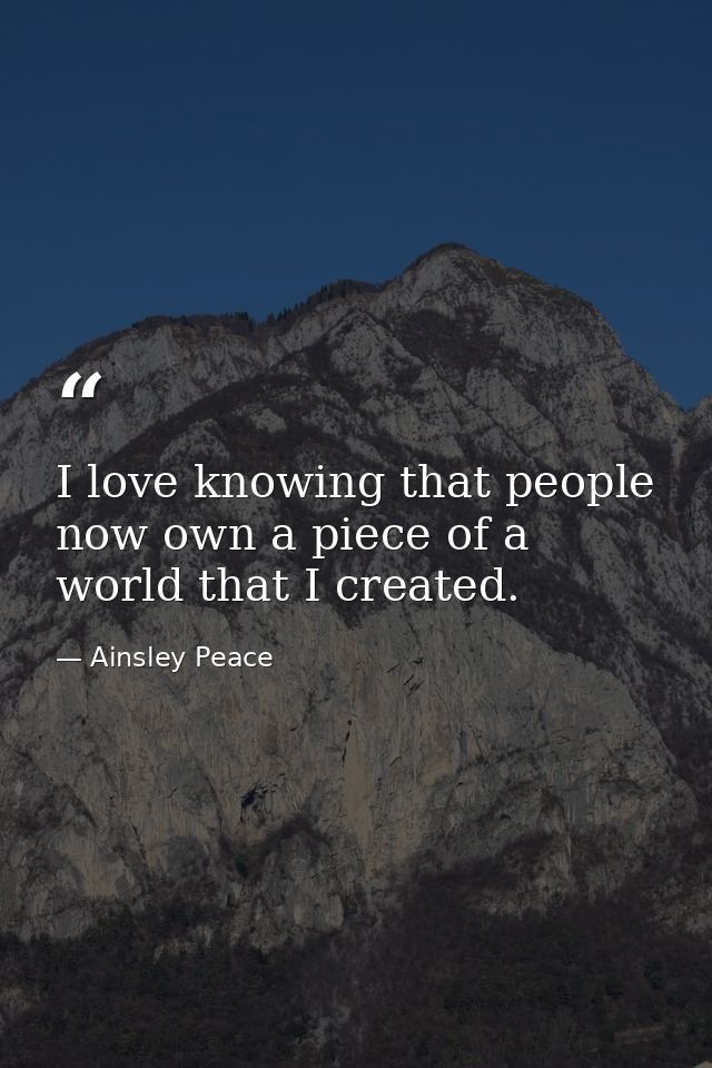 I love knowing that people now own a piece of a world that I created. — Ainsley Peace