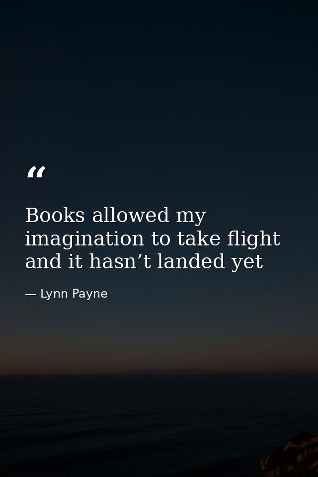 Books allowed my imagination to take flight and it hasn’t landed yet — Lynn Payne