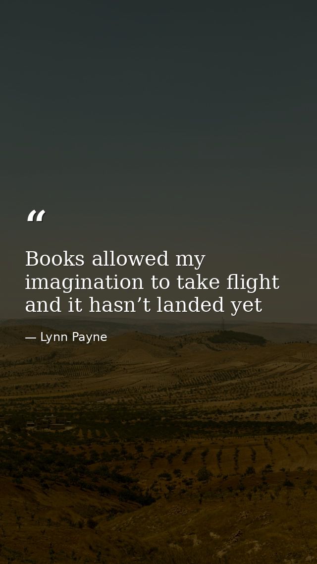 Books allowed my imagination to take flight and it hasn’t landed yet — Lynn Payne