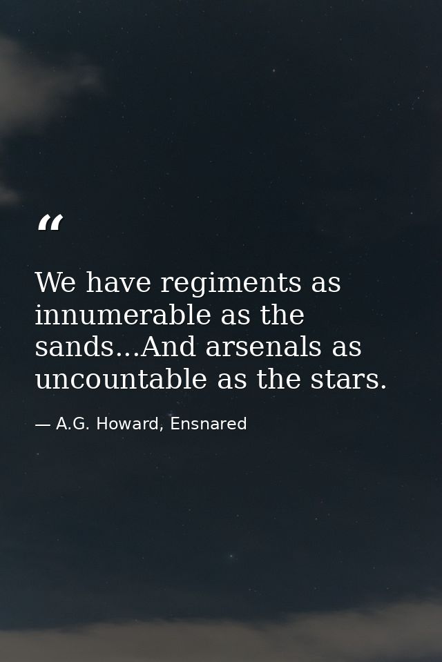 We have regiments as innumerable as the sands...And arsenals as uncountable as the stars. — A.G. Howard, Ensnared