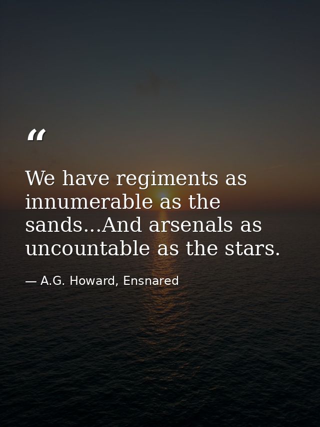We have regiments as innumerable as the sands...And arsenals as uncountable as the stars. — A.G. Howard, Ensnared