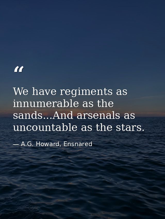 We have regiments as innumerable as the sands...And arsenals as uncountable as the stars. — A.G. Howard, Ensnared