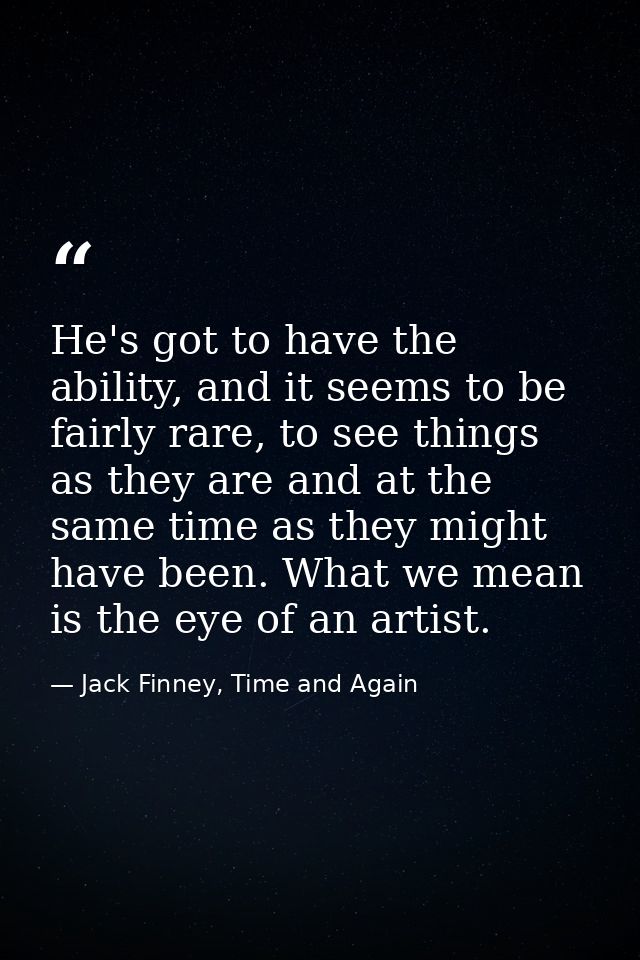 He's got to have the ability, and it seems to be fairly rare, to see things as they are and at the same time as they mig — Jack Finney, Time and Again
