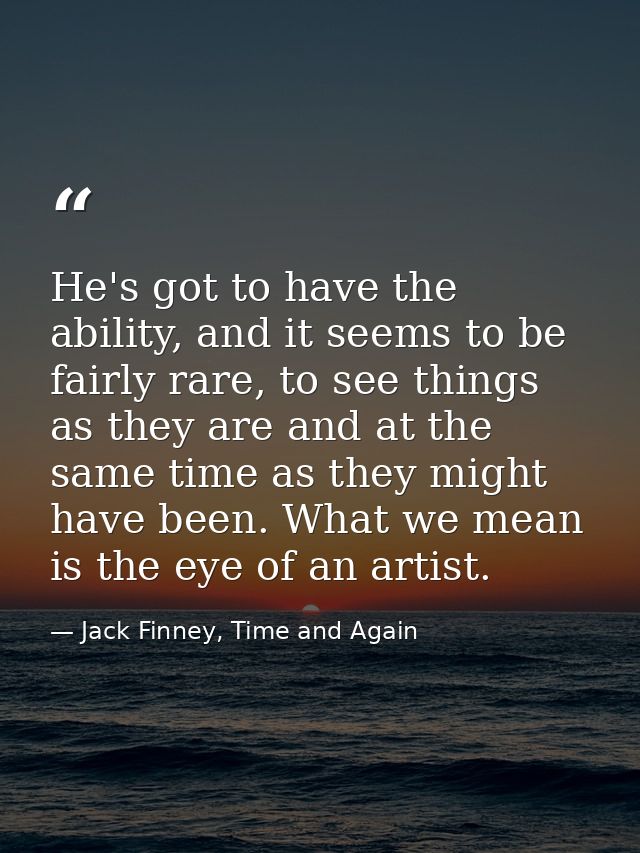 He's got to have the ability, and it seems to be fairly rare, to see things as they are and at the same time as they mig — Jack Finney, Time and Again