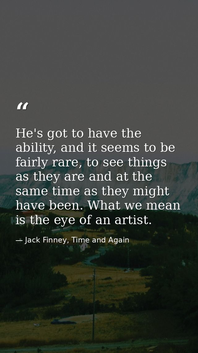 He's got to have the ability, and it seems to be fairly rare, to see things as they are and at the same time as they mig — Jack Finney, Time and Again