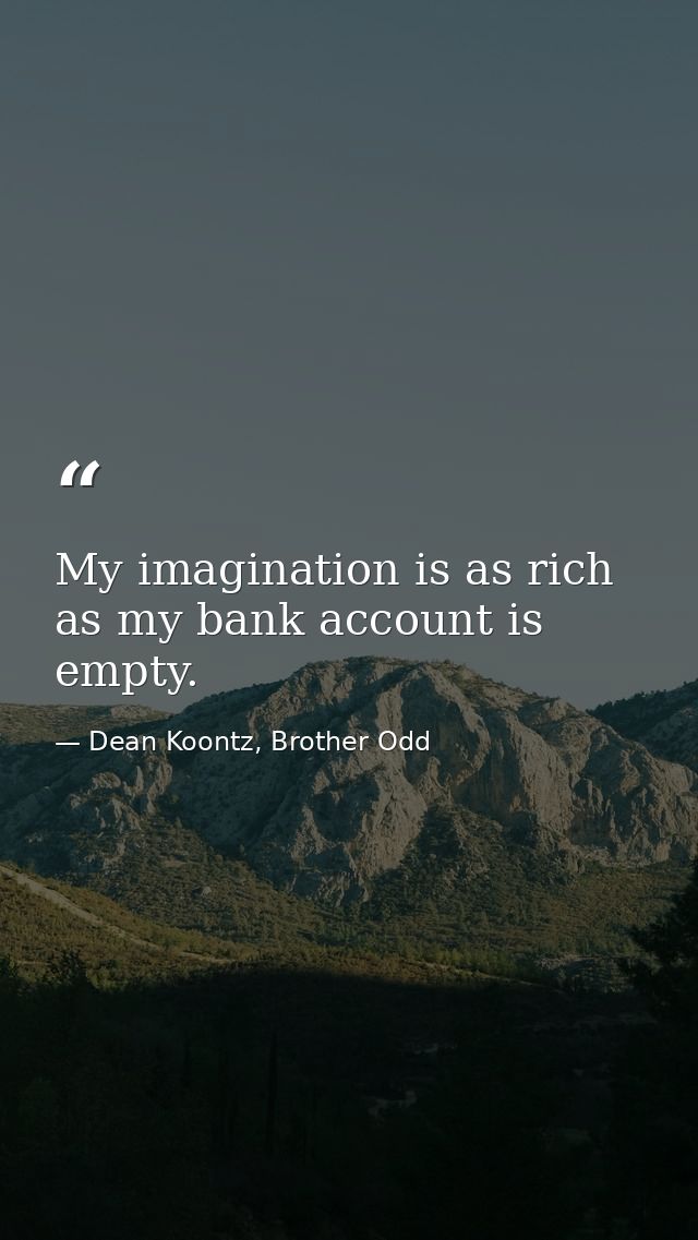 My imagination is as rich as my bank account is empty. — Dean Koontz, Brother Odd
