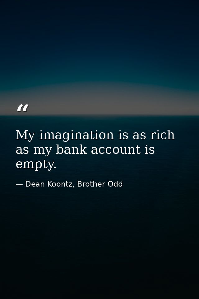 My imagination is as rich as my bank account is empty. — Dean Koontz, Brother Odd