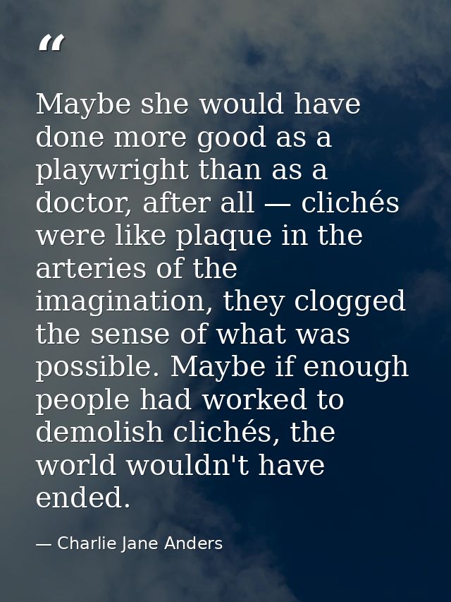 Maybe she would have done more good as a playwright than as a doctor, after all — clichés were like plaque in the arteri — Charlie Jane Anders
