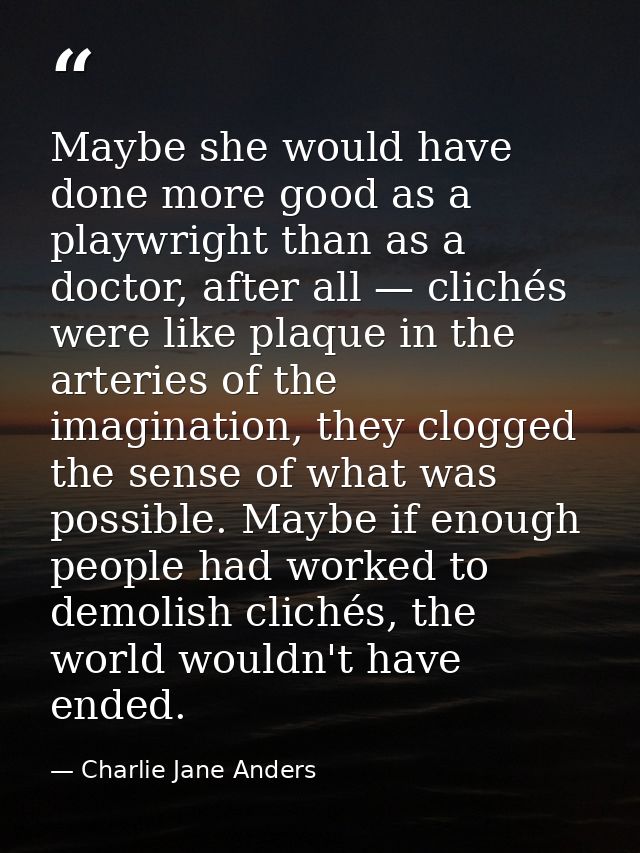 Maybe she would have done more good as a playwright than as a doctor, after all — clichés were like plaque in the arteri — Charlie Jane Anders