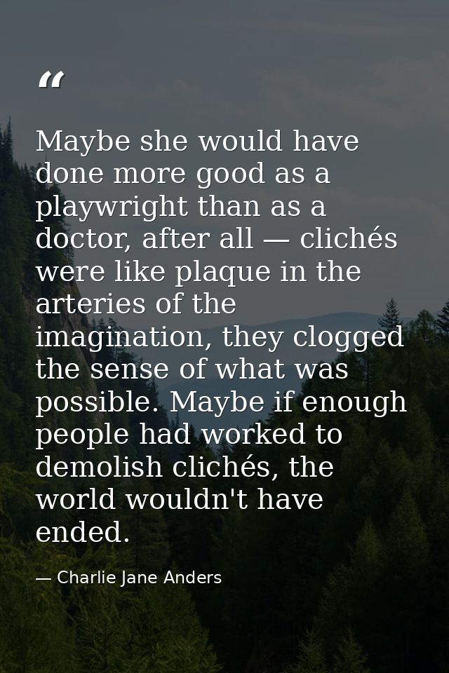 Maybe she would have done more good as a playwright than as a doctor, after all — clichés were like plaque in the arteri — Charlie Jane Anders