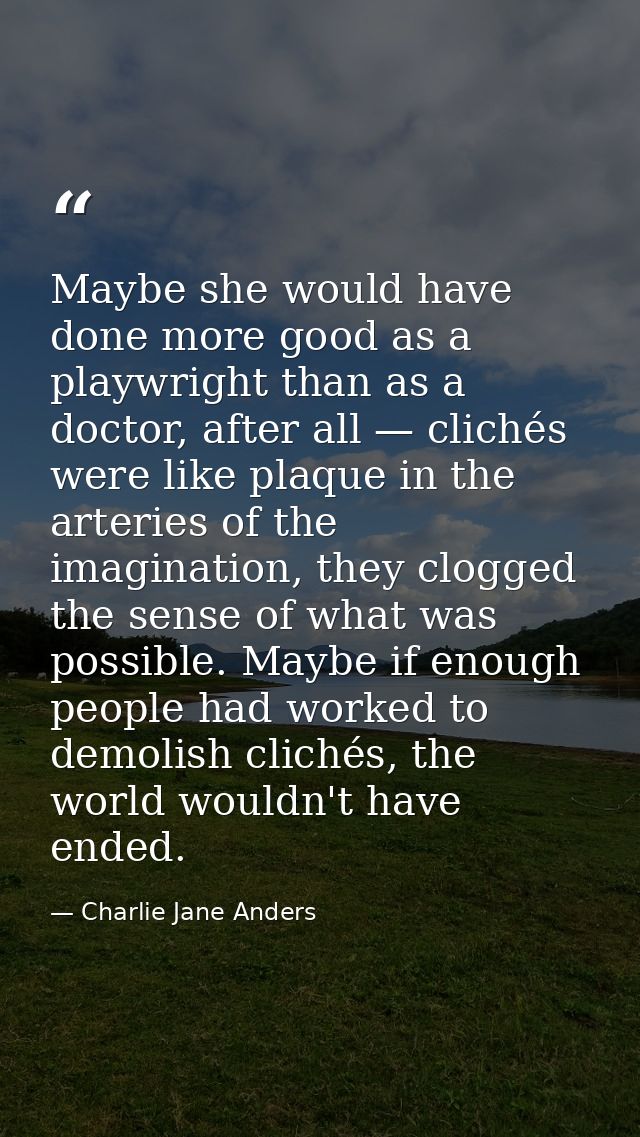 Maybe she would have done more good as a playwright than as a doctor, after all — clichés were like plaque in the arteri — Charlie Jane Anders