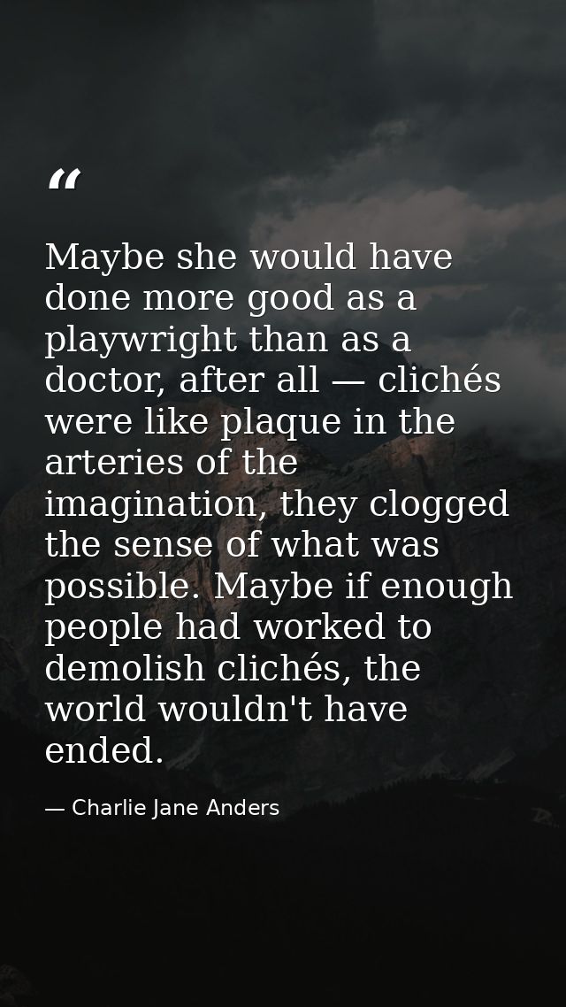 Maybe she would have done more good as a playwright than as a doctor, after all — clichés were like plaque in the arteri — Charlie Jane Anders