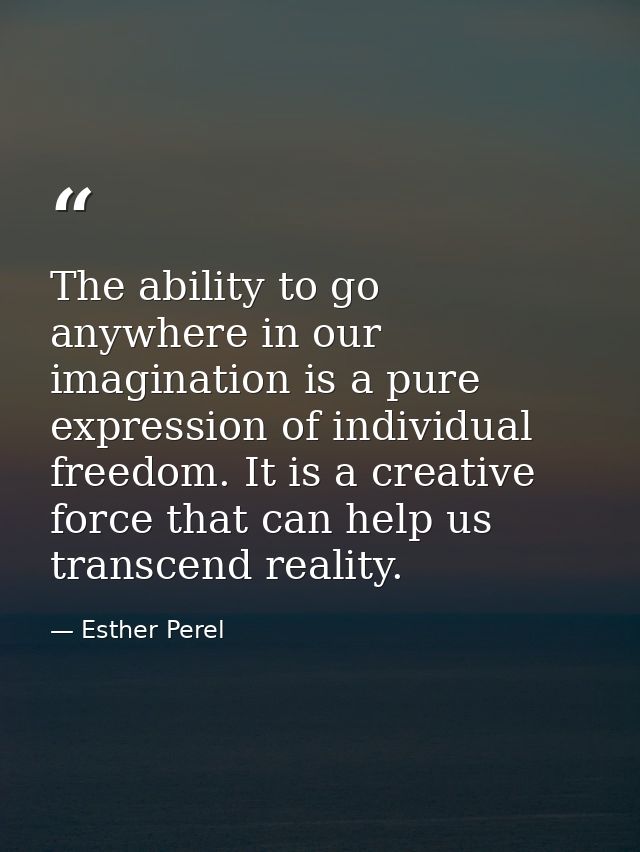 The ability to go anywhere in our imagination is a pure expression of individual freedom. It is a creative force that ca — Esther Perel