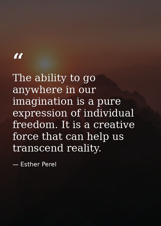 The ability to go anywhere in our imagination is a pure expression of individual freedom. It is a creative force that ca — Esther Perel