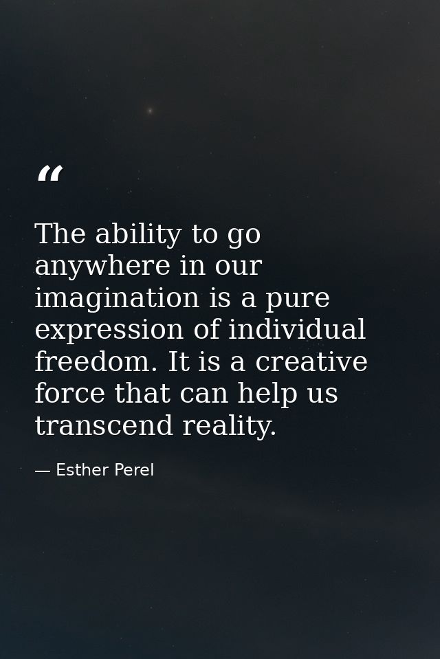The ability to go anywhere in our imagination is a pure expression of individual freedom. It is a creative force that ca — Esther Perel
