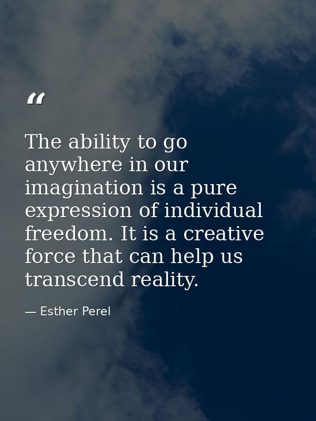The ability to go anywhere in our imagination is a pure expression of individual freedom. It is a creative force that ca — Esther Perel
