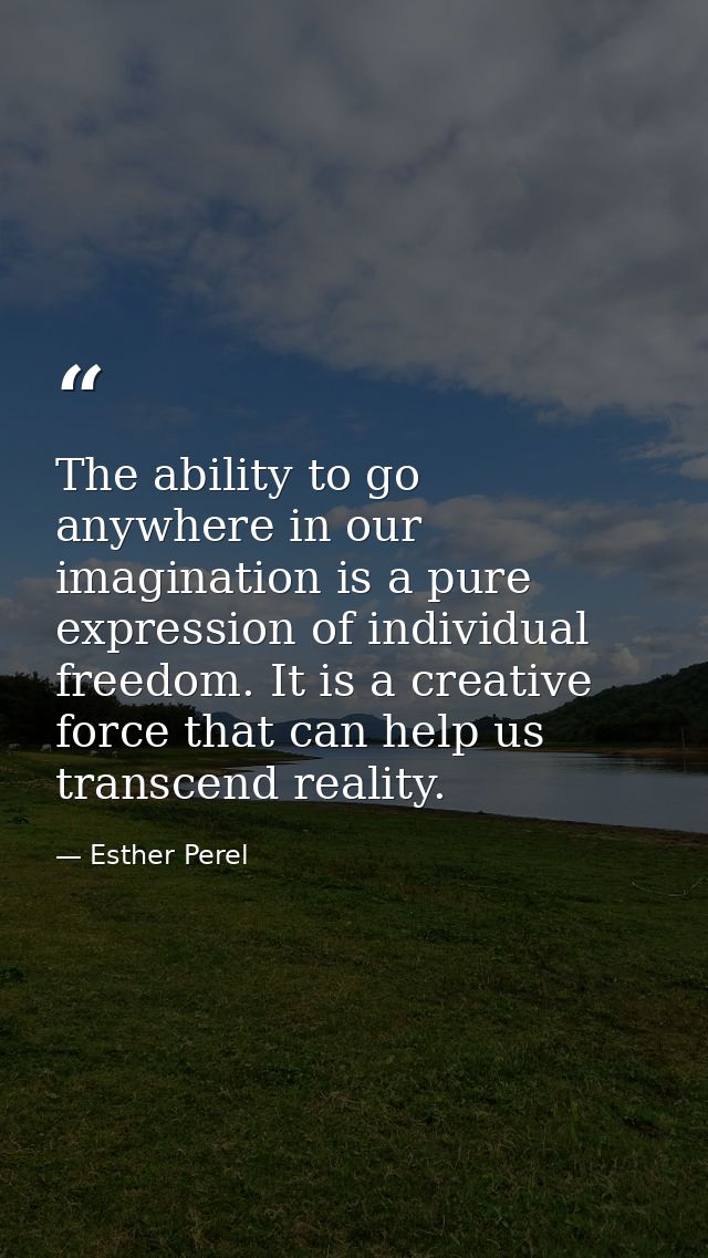 The ability to go anywhere in our imagination is a pure expression of individual freedom. It is a creative force that ca — Esther Perel