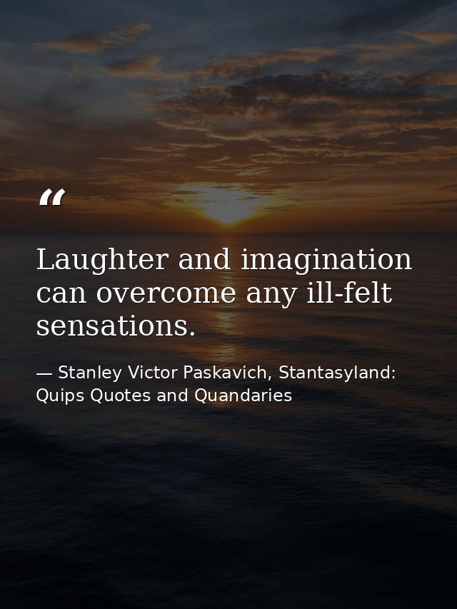 Laughter and imagination can overcome any ill-felt sensations. — Stanley Victor Paskavich, Stantasyland: Quips Quotes and Quandaries