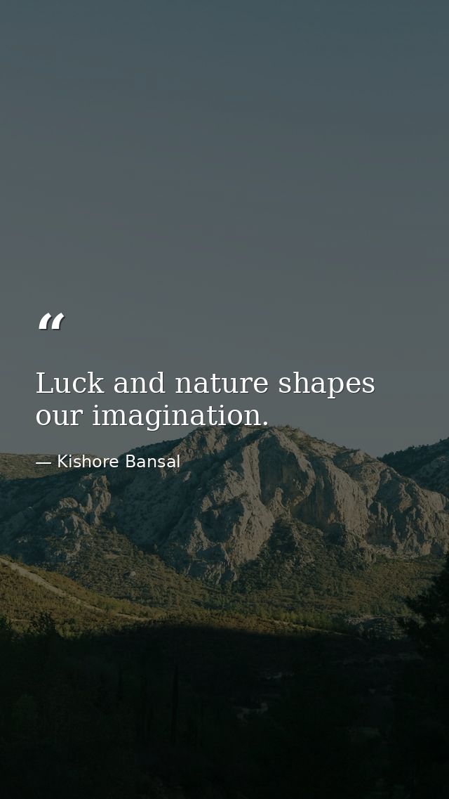 Luck and nature shapes our imagination. — Kishore Bansal