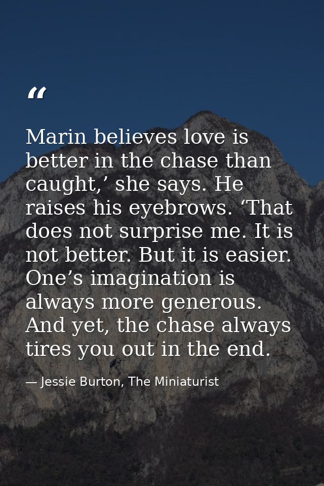 Marin believes love is better in the chase than caught,’ she says. He raises his eyebrows. ‘That does not surprise me. I — Jessie Burton, The Miniaturist