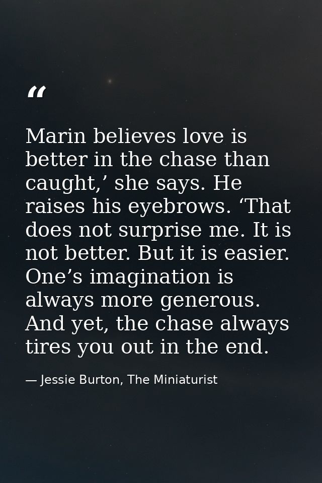 Marin believes love is better in the chase than caught,’ she says. He raises his eyebrows. ‘That does not surprise me. I — Jessie Burton, The Miniaturist