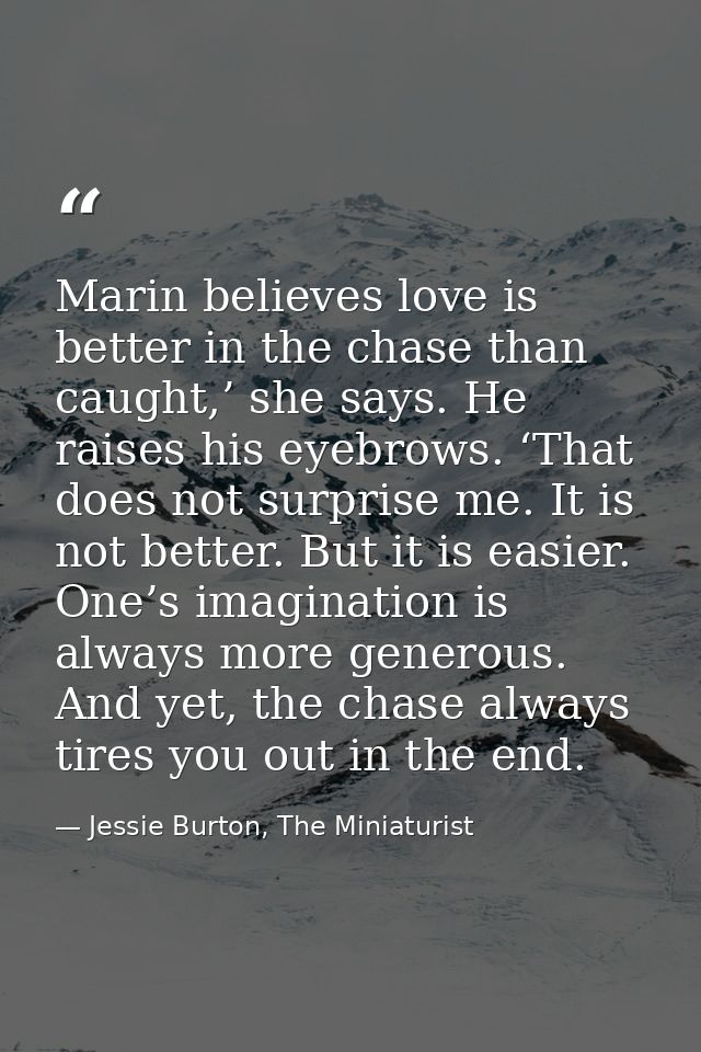 Marin believes love is better in the chase than caught,’ she says. He raises his eyebrows. ‘That does not surprise me. I — Jessie Burton, The Miniaturist