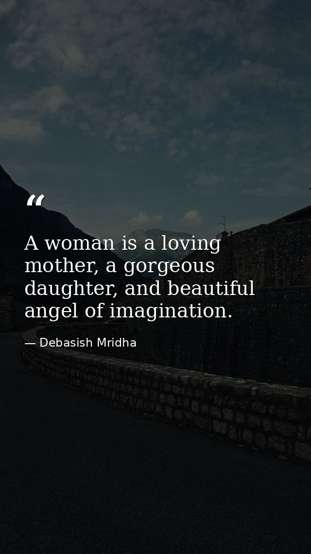 A woman is a loving mother, a gorgeous daughter, and beautiful angel of imagination. — Debasish Mridha