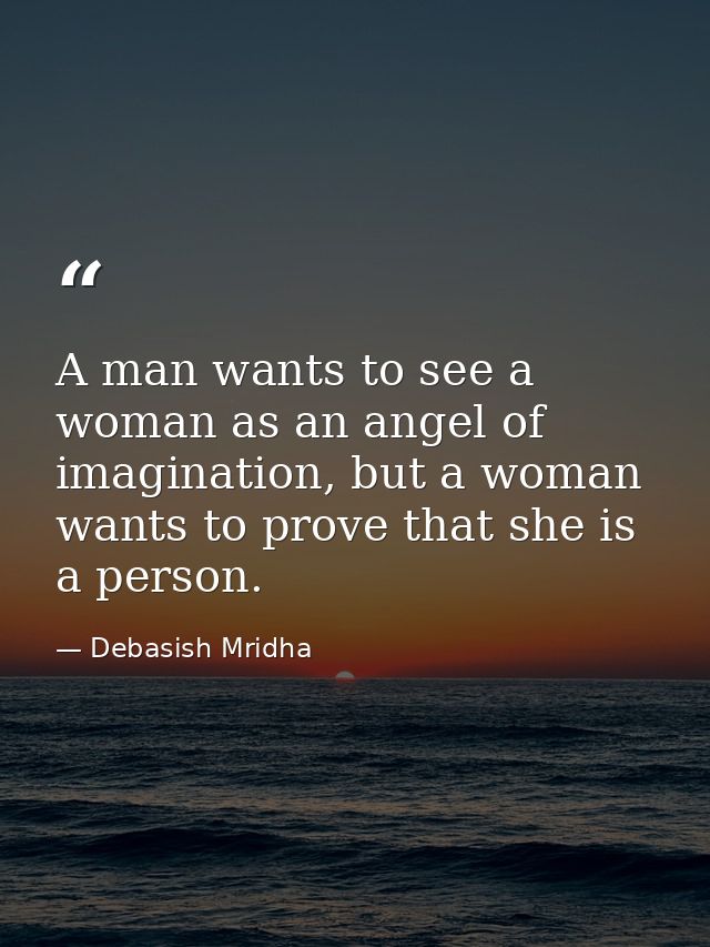 A man wants to see a woman as an angel of imagination, but a woman wants to prove that she is a person. — Debasish Mridha