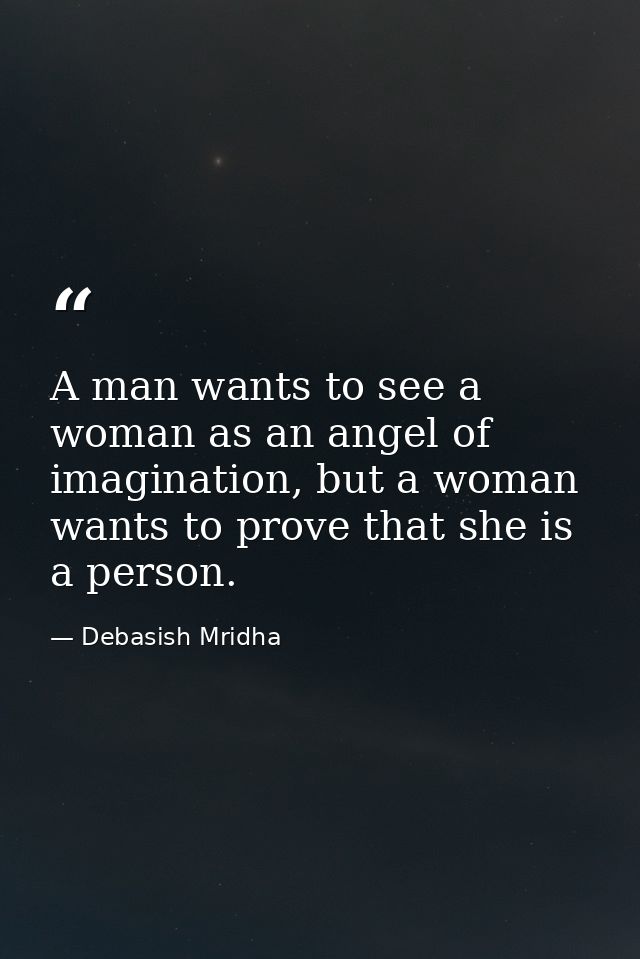 A man wants to see a woman as an angel of imagination, but a woman wants to prove that she is a person. — Debasish Mridha