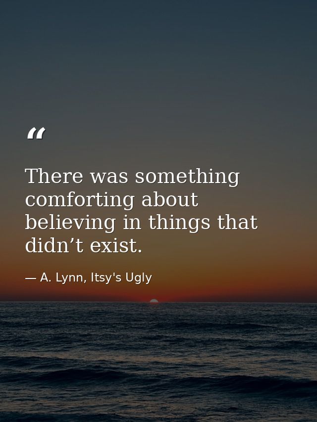 There was something comforting about believing in things that didn’t exist. — A. Lynn, Itsy's Ugly