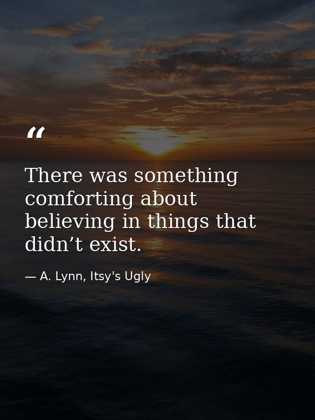 There was something comforting about believing in things that didn’t exist. — A. Lynn, Itsy's Ugly