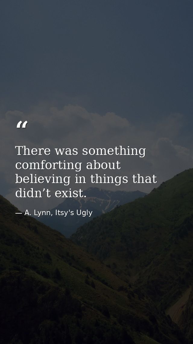 There was something comforting about believing in things that didn’t exist. — A. Lynn, Itsy's Ugly