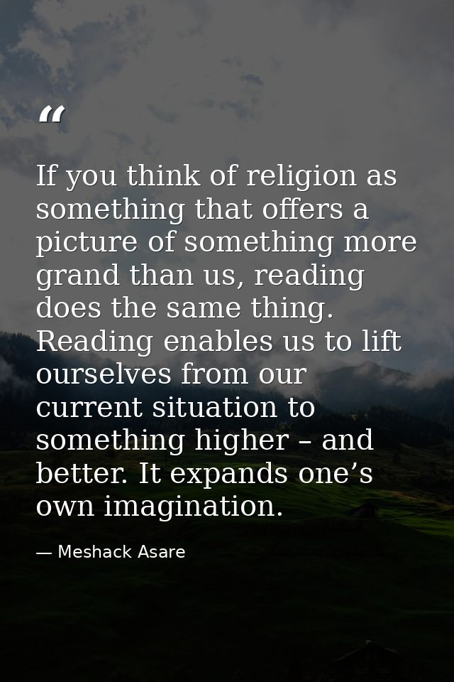 If you think of religion as something that offers a picture of something more grand than us, reading does the same thing — Meshack Asare
