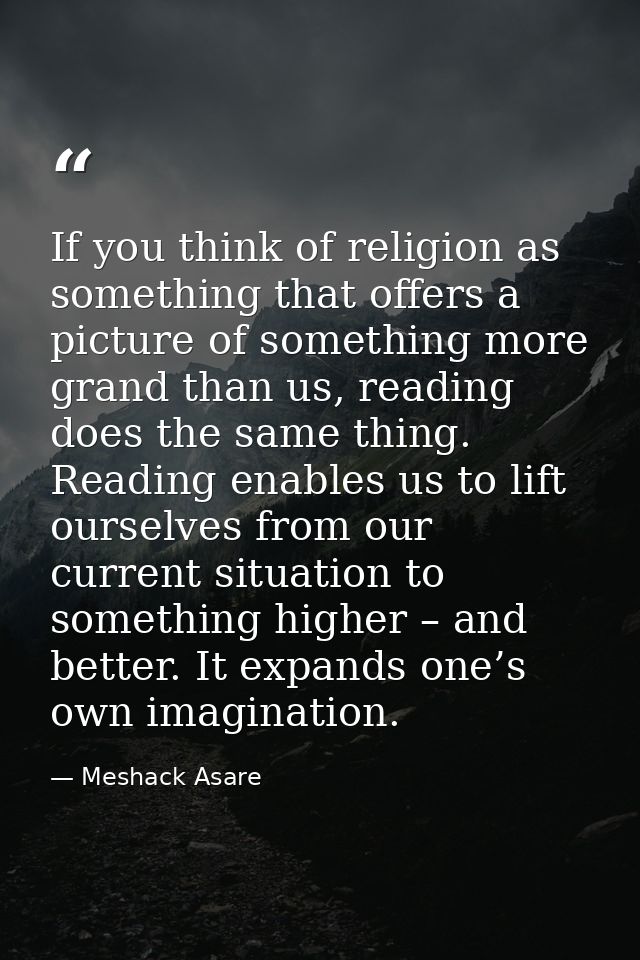 If you think of religion as something that offers a picture of something more grand than us, reading does the same thing — Meshack Asare