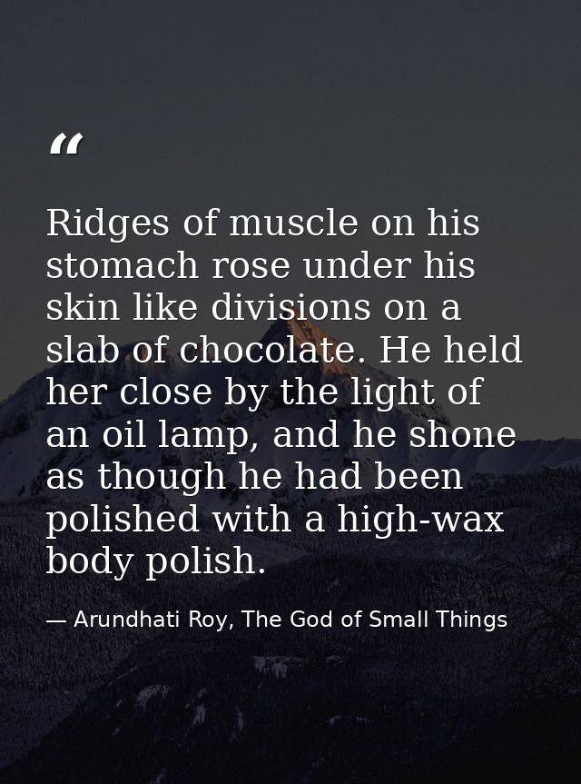 Ridges of muscle on his stomach rose under his skin like divisions on a slab of chocolate. He held her close by the ligh — Arundhati Roy, The God of Small Things