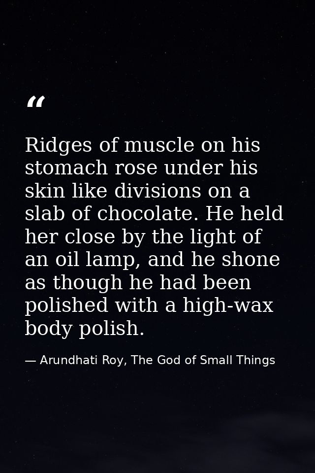 Ridges of muscle on his stomach rose under his skin like divisions on a slab of chocolate. He held her close by the ligh — Arundhati Roy, The God of Small Things