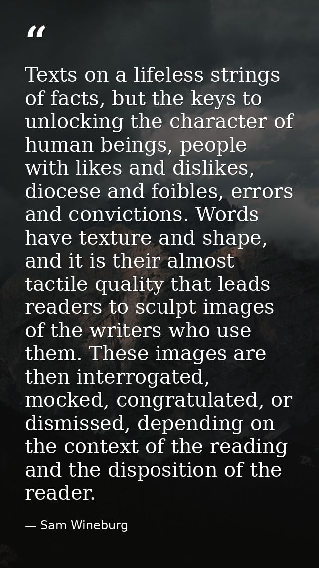 Texts on a lifeless strings of facts, but the keys to unlocking the character of human beings, people with likes and dis — Sam Wineburg