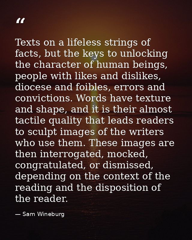 Texts on a lifeless strings of facts, but the keys to unlocking the character of human beings, people with likes and dis — Sam Wineburg