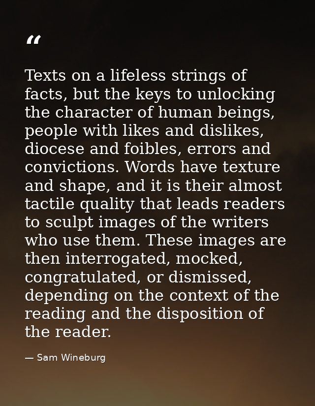 Texts on a lifeless strings of facts, but the keys to unlocking the character of human beings, people with likes and dis — Sam Wineburg