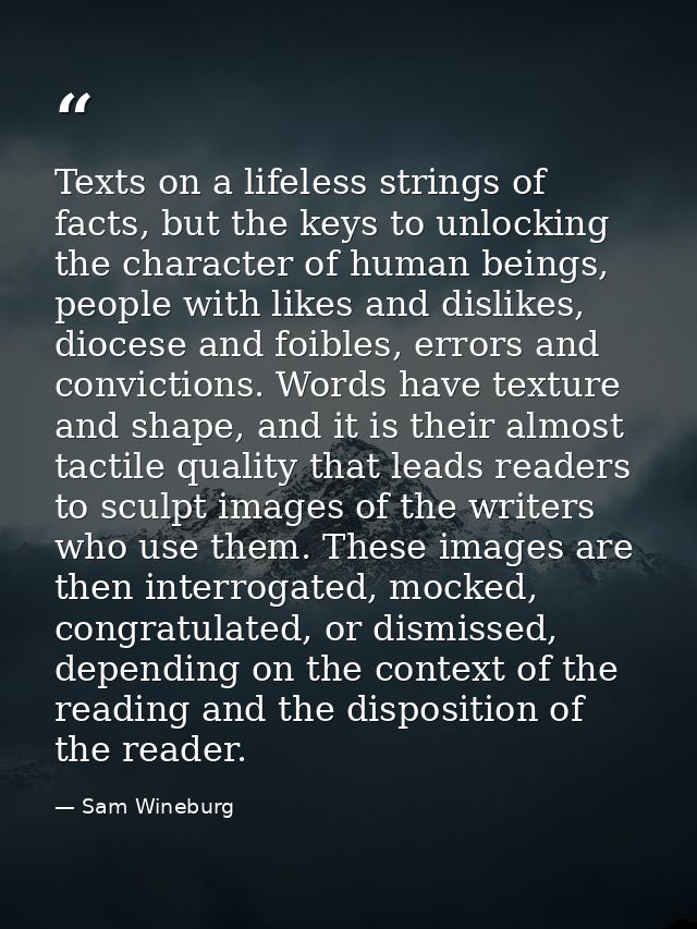 Texts on a lifeless strings of facts, but the keys to unlocking the character of human beings, people with likes and dis — Sam Wineburg