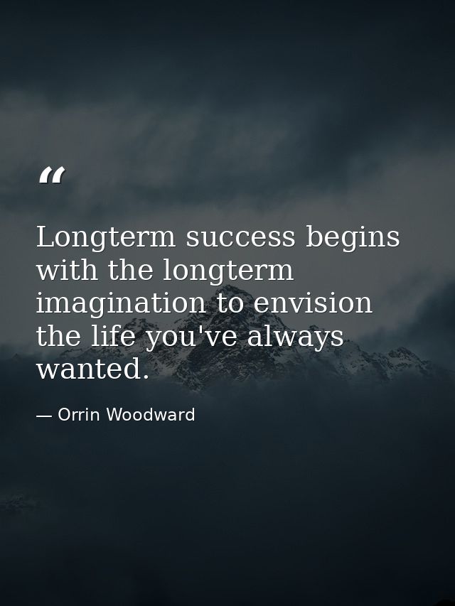 Longterm success begins with the longterm imagination to envision the life you've always wanted. — Orrin Woodward