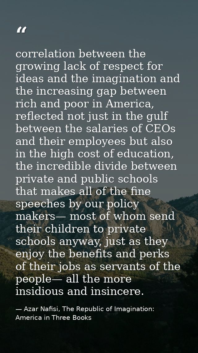 correlation between the growing lack of respect for ideas and the imagination and the increasing gap between rich and po — Azar Nafisi, The Republic of Imagination: America in Three Books