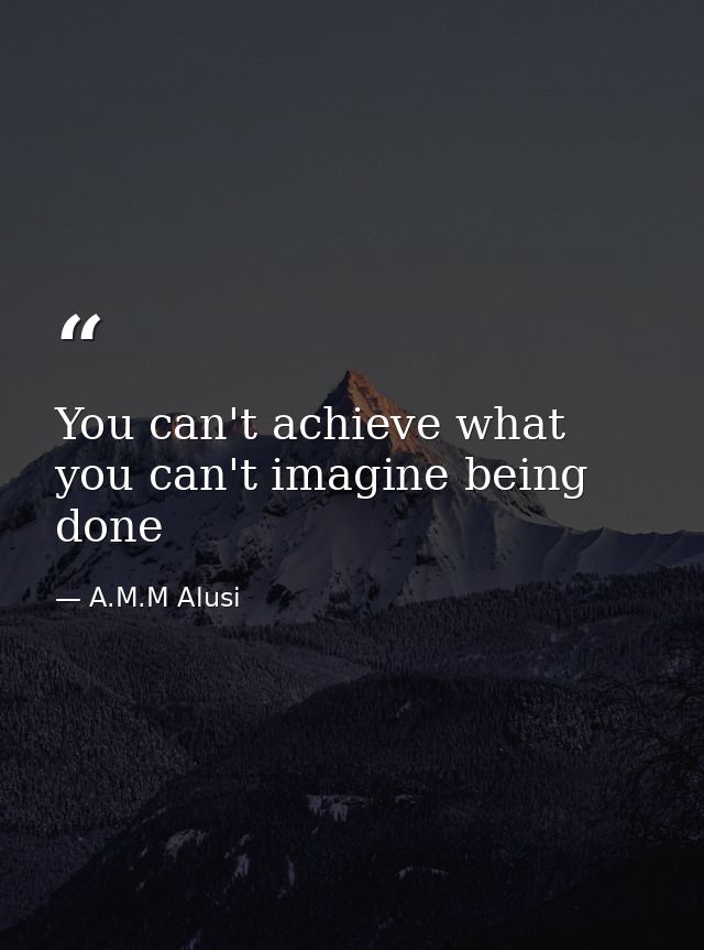 You can't achieve what you can't imagine being done — A.M.M Alusi