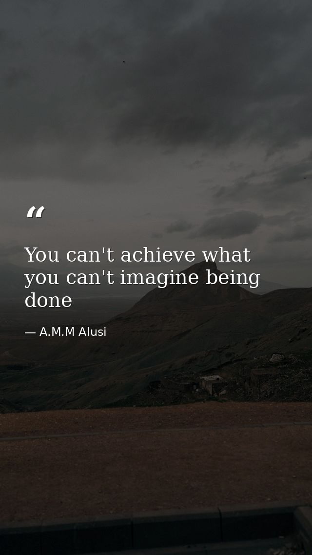You can't achieve what you can't imagine being done — A.M.M Alusi