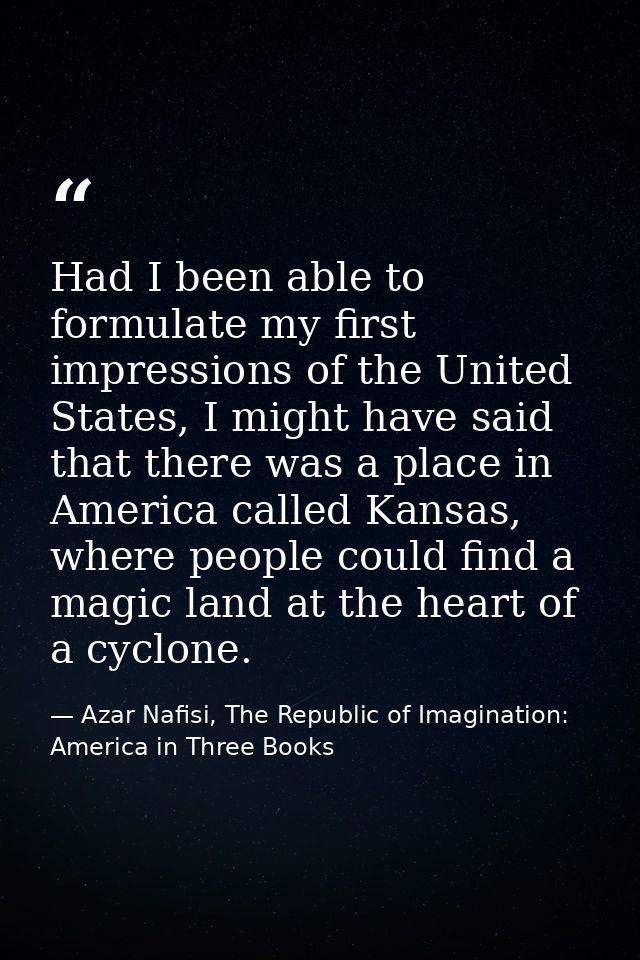 Had I been able to formulate my first impressions of the United States, I might have said that there was a place in Amer — Azar Nafisi, The Republic of Imagination: America in Three Books